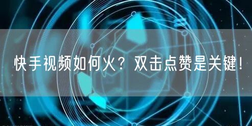 快手视频如何火？双击点赞是关键！